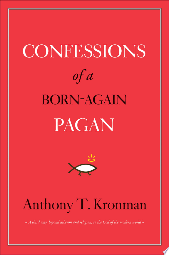 Confessions of a Born-Again Pagan 
by Anthony T. Kronman